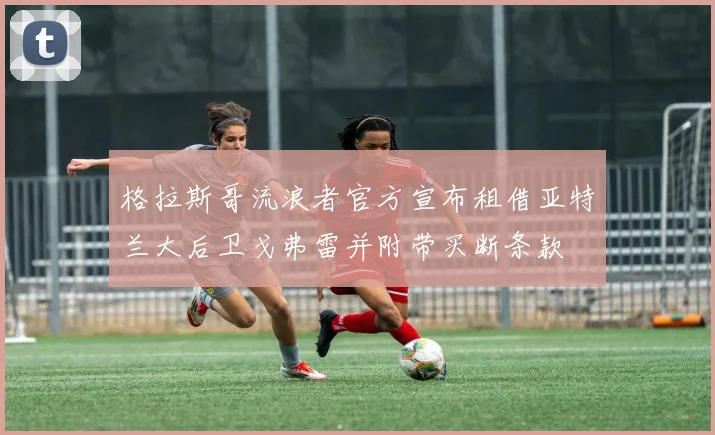 格拉斯哥流浪者官方宣布租借亚特兰大后卫戈弗雷并附带买断条款