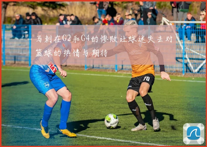 马刺在G2和G4的惨败让球迷失去对篮球的热情与期待