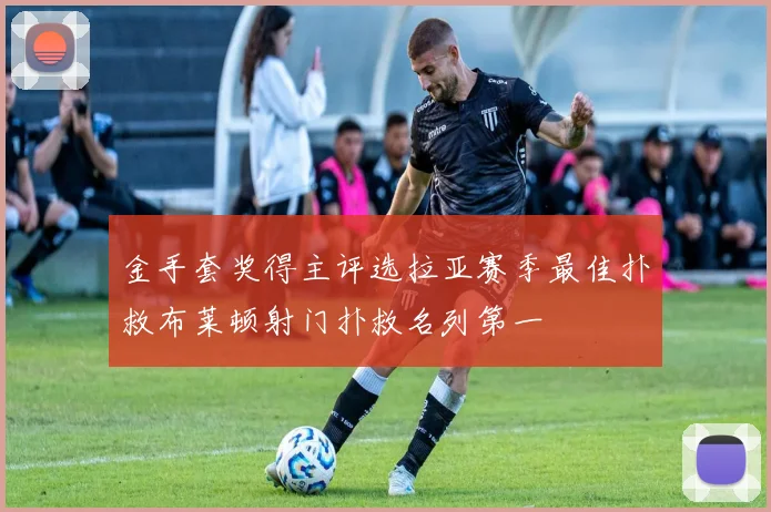 金手套奖得主评选拉亚赛季最佳扑救布莱顿射门扑救名列第一