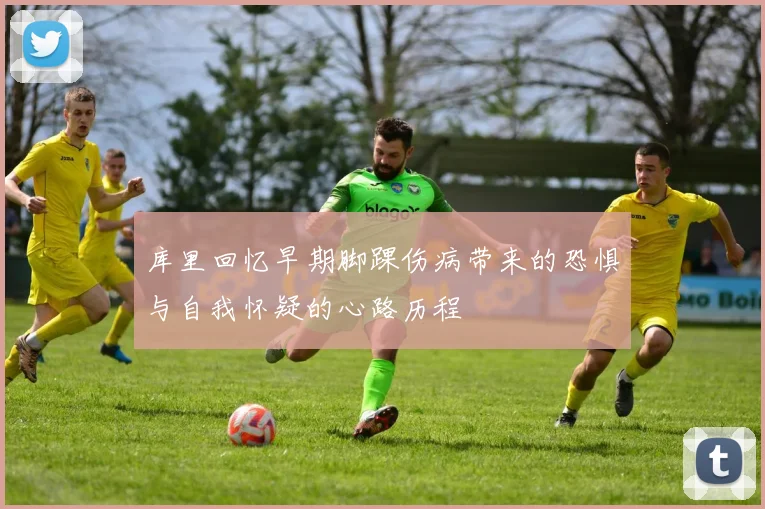 库里回忆早期脚踝伤病带来的恐惧与自我怀疑的心路历程
