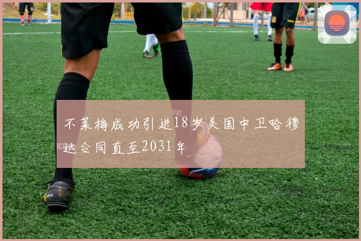 不莱梅成功引进18岁美国中卫哈穆达合同直至2031年