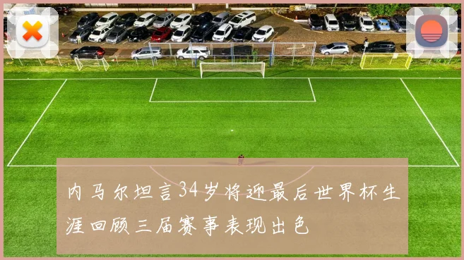 内马尔坦言34岁将迎最后世界杯生涯回顾三届赛事表现出色
