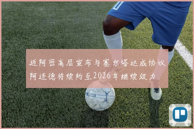 迈阿密高层宣布与塞尔塔达成协议阿连德将续约至2026年继续效力