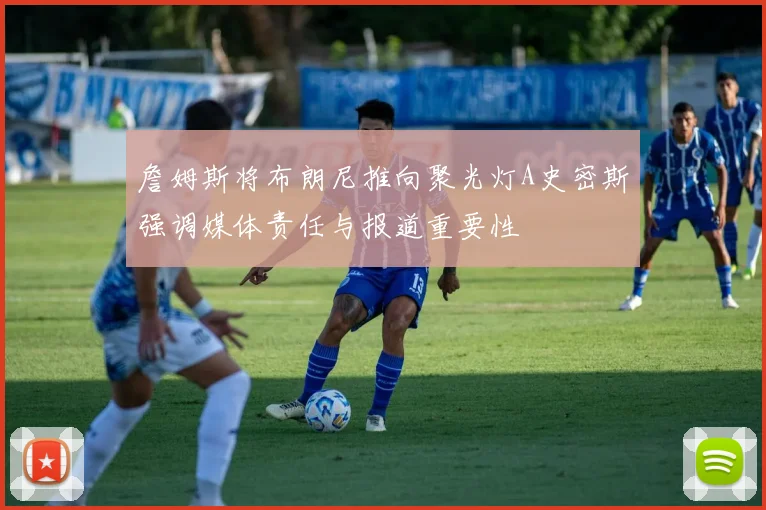 詹姆斯将布朗尼推向聚光灯A史密斯强调媒体责任与报道重要性