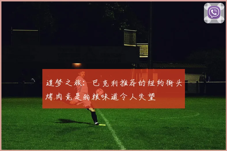 追梦之旅：巴克利推荐的纽约街头烤肉竟是狗粮味道令人失望