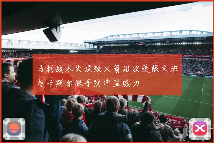 马刺战术失误致火箭进攻受限文班与卡斯尔联手防守显威力