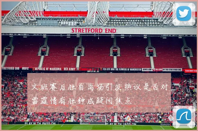 文班赛后独自离场引发热议是否对雷霆情有独钟成疑问焦点