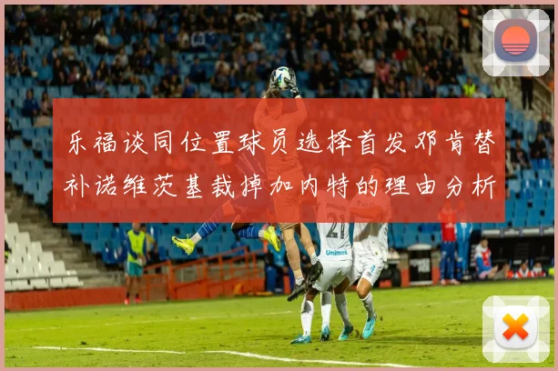 乐福谈同位置球员选择首发邓肯替补诺维茨基裁掉加内特的理由分析