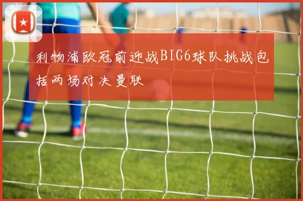 利物浦欧冠前迎战BIG6球队挑战包括两场对决曼联