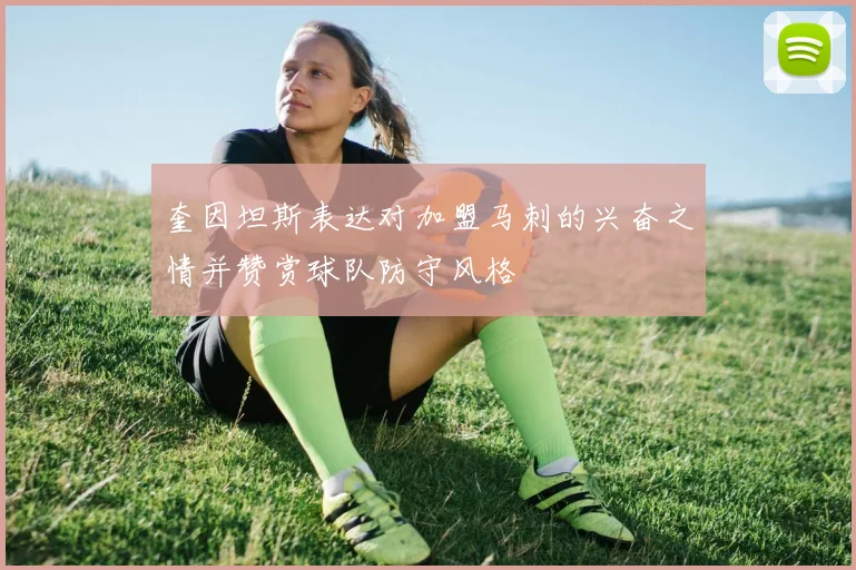 奎因坦斯表达对加盟马刺的兴奋之情并赞赏球队防守风格