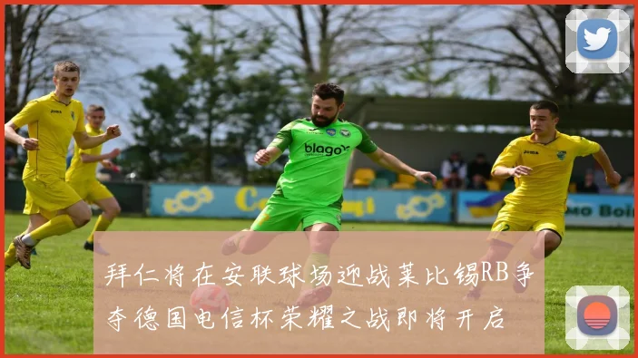 拜仁将在安联球场迎战莱比锡RB争夺德国电信杯荣耀之战即将开启
