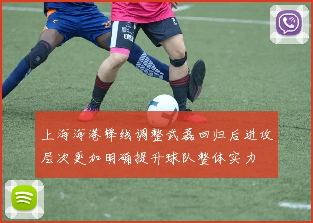 上海海港锋线调整武磊回归后进攻层次更加明确提升球队整体实力