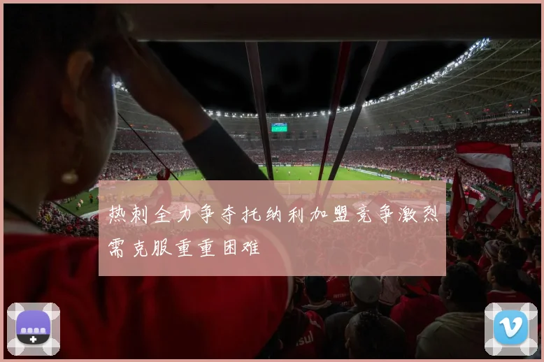 热刺全力争夺托纳利加盟竞争激烈需克服重重困难