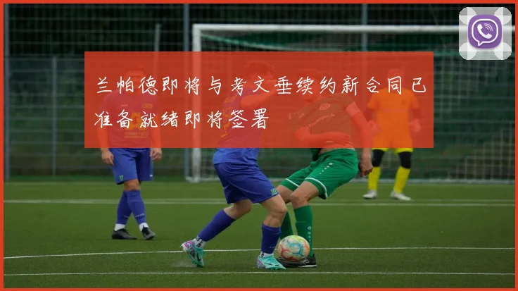 兰帕德即将与考文垂续约新合同已准备就绪即将签署