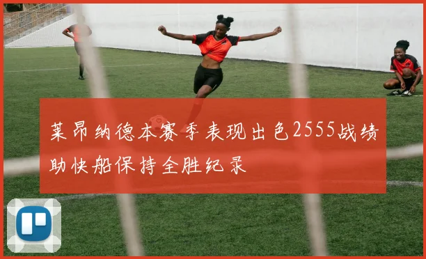 莱昂纳德本赛季表现出色2555战绩助快船保持全胜纪录