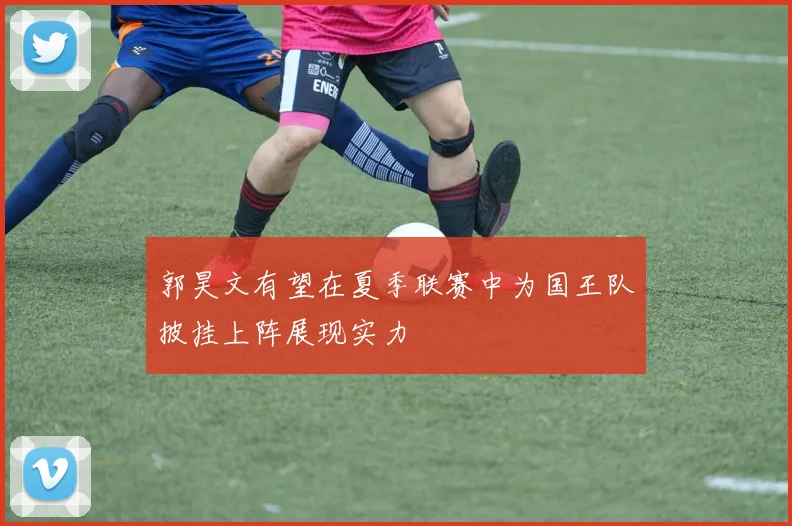 郭昊文有望在夏季联赛中为国王队披挂上阵展现实力