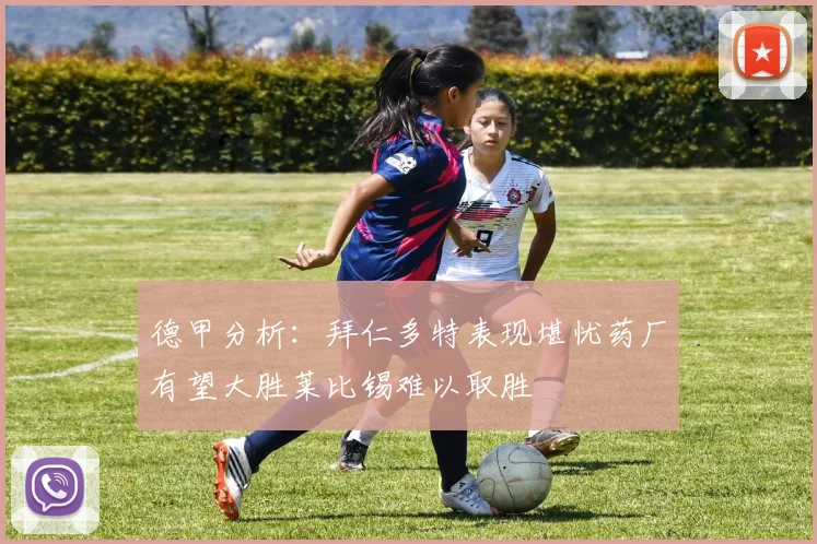 德甲分析：拜仁多特表现堪忧药厂有望大胜莱比锡难以取胜