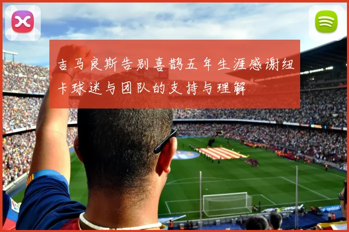 吉马良斯告别喜鹊五年生涯感谢纽卡球迷与团队的支持与理解