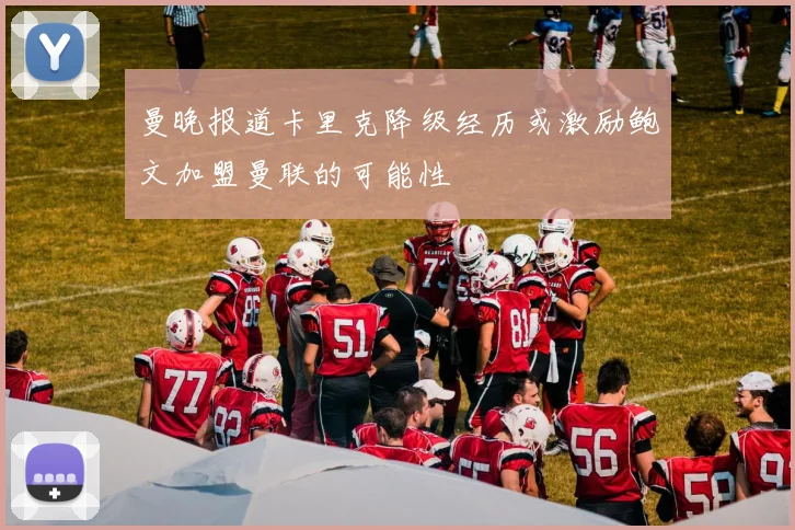 曼晚报道卡里克降级经历或激励鲍文加盟曼联的可能性