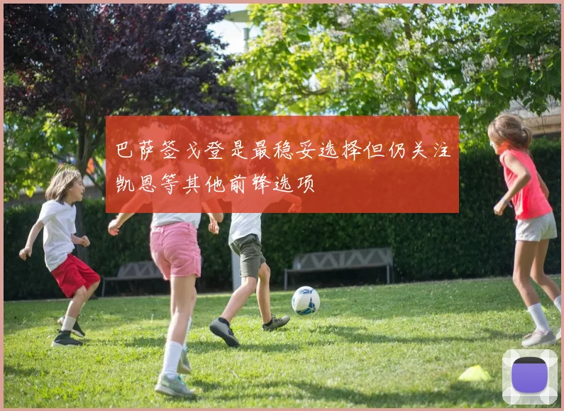 巴萨签戈登是最稳妥选择但仍关注凯恩等其他前锋选项