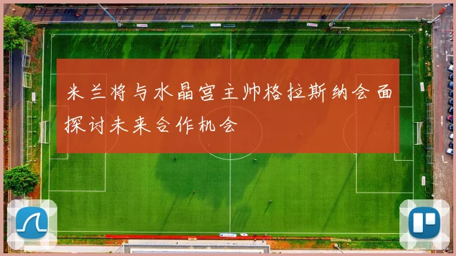 米兰将与水晶宫主帅格拉斯纳会面探讨未来合作机会