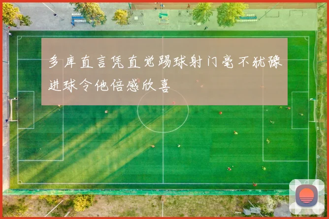 多库直言凭直觉踢球射门毫不犹豫进球令他倍感欣喜