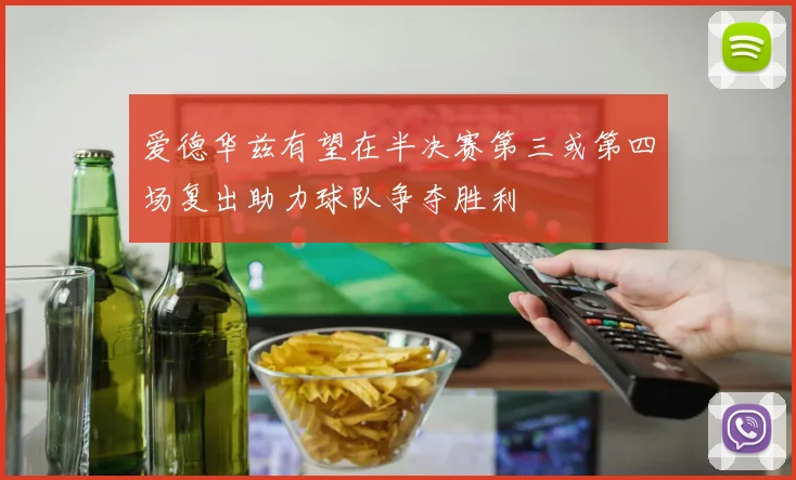 爱德华兹有望在半决赛第三或第四场复出助力球队争夺胜利