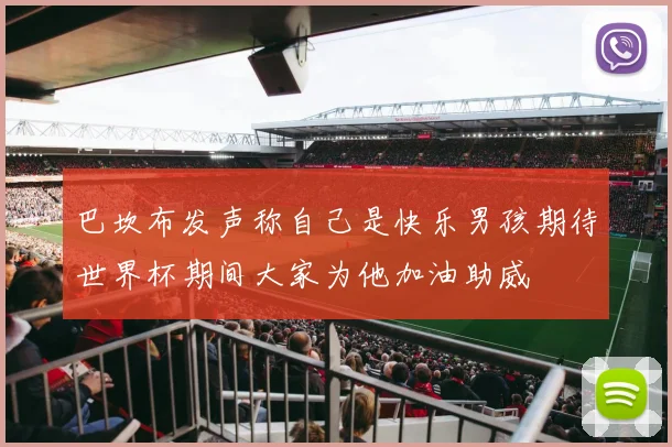 巴坎布发声称自己是快乐男孩期待世界杯期间大家为他加油助威